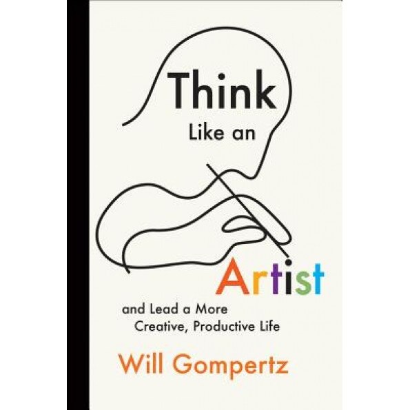 Think Like an Artist: And Lead a More Creative, Productive Life - Will Gompertz (Author)