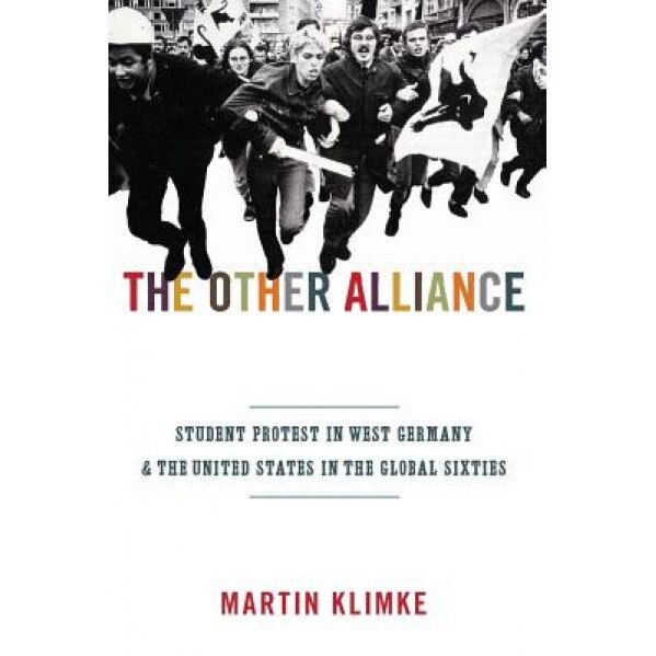 The Other Alliance: Student Protest in West Germany and the United States in the Global Sixties, Martin Klimke (Author)