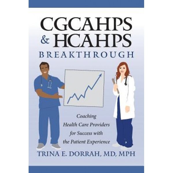 Cgcahps & Hcahps Breakthrough: Coaching Health Care Providers for Success with the Patient Experience - MD Mph, Trina E. Dorrah (Author)