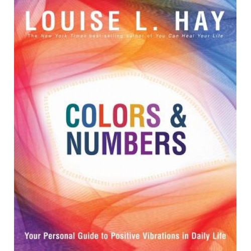 Colors & Numbers: Your Personal Guide to Positive Vibrations in Daily Life - Louise L. Hay