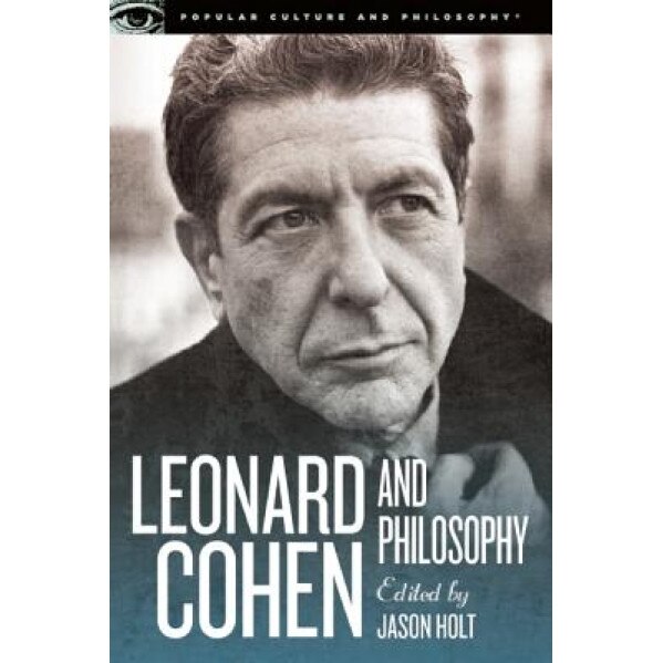 Leonard Cohen and Philosophy: Various Positions, Jason Holt (Editor)