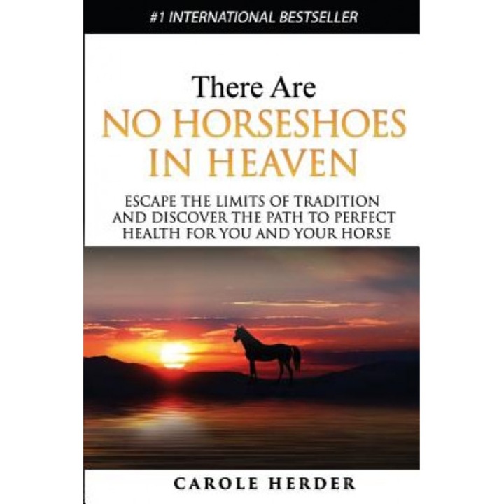 There Are No Horseshoes in Heaven: Escape the Limits of Tradition and Discover the Path to Perfect Health for You and Your Horse, Carole Herder (Author)