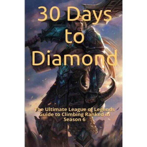 30 Days to Diamond: The Ultimate League of Legends Guide to Climbing Ranked in Season 6, St Petr (Author)