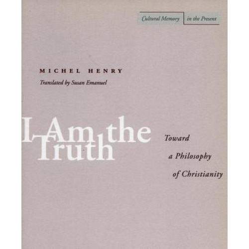 I Am the Truth: Toward a Philosophy of Christianity, Michel Henry (Author)