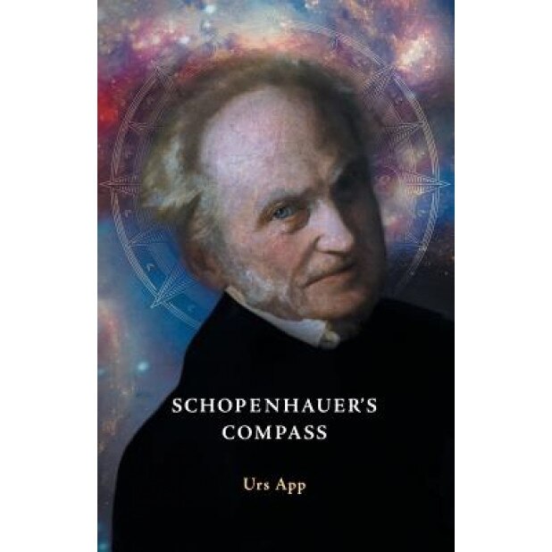 Schopenhauer's Compass. an Introduction to Schopenhauer's Philosophy and Its Origins, Urs App (Author)