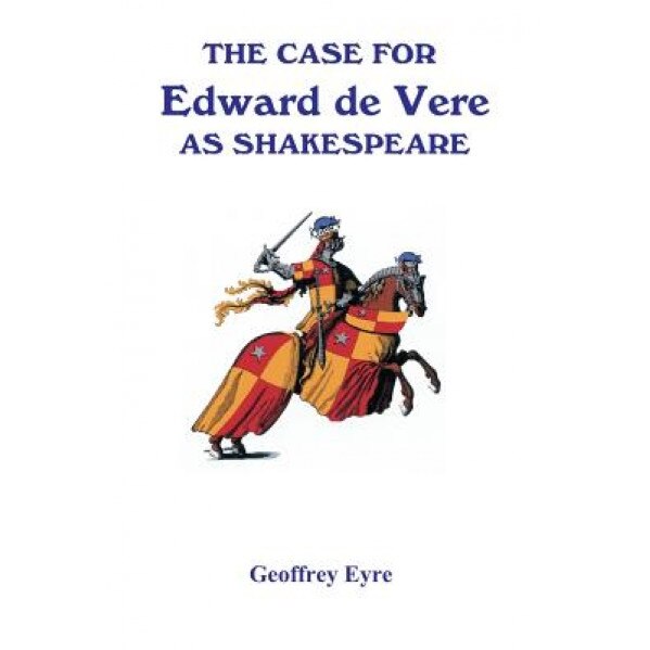 The Case for Edward de Vere as Shakespeare, Geoffrey Eyre (Author)