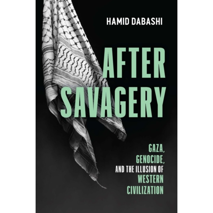 After Savagery: Gaza, Genocide, And The Illusion Of Western Civilization - Hamid Dabashi