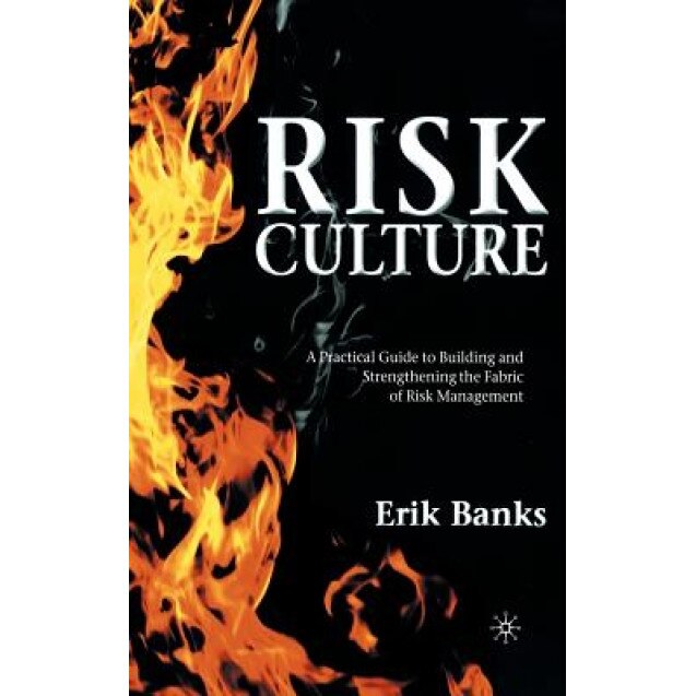 Risk Culture: A Practical Guide to Building and Strengthening the Fabric of Risk Management - Erik Banks (Author)