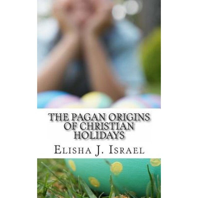 The Pagan Origins of Christian Holidays, Elisha J. Israel (Author)