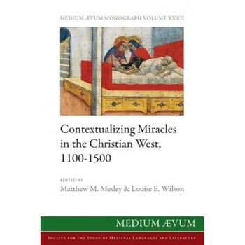 Contextualizing Miracles in the Christian West, 1100-1500: New Historical Approaches, Matthew M. Mesley (Editor) Contextualizing Miracles in the Christian West, 1100-1500: New Historical Approaches, Matthew M. Mesley (Editor)