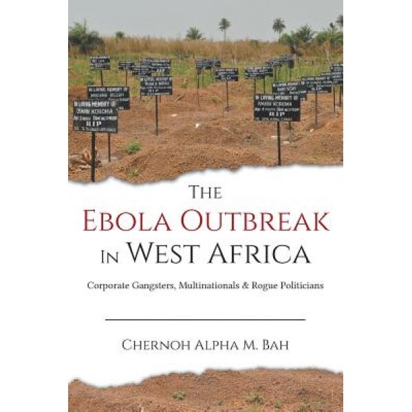 The Ebola Outbreak in West Africa: Corporate Gangsters, Multinationals & Rogue Politicians, Chernoh Bah (Author)