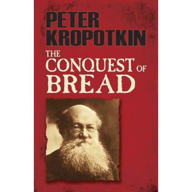 The Conquest of Bread, Peter Kropotkin (Author)