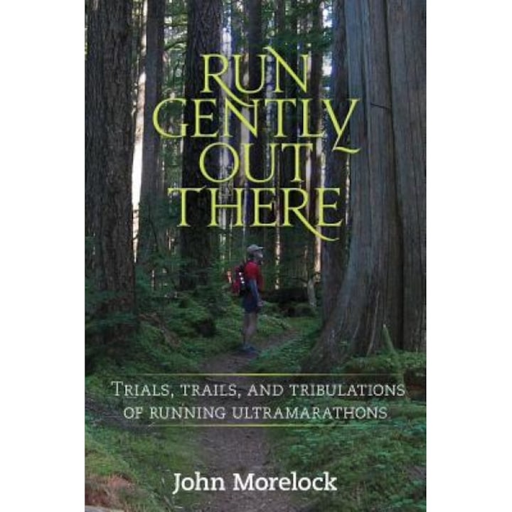 Run Gently Out There: Trials, Trails, and Tribulations of Running Ultramarathons, John Morelock (Author)