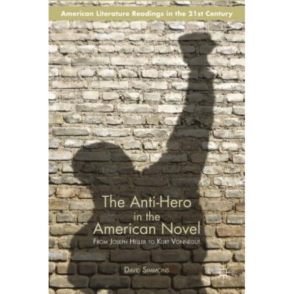 The Anti-Hero in the American Novel: From Joseph Heller to Kurt Vonnegut, David Simmons (Author)