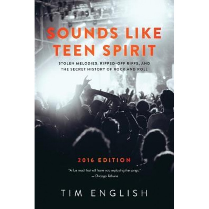 Sounds Like Teen Spirit: Stolen Melodies, Ripped-Off Riffs, and the Secret History of Rock and Roll, Tim English (Author)