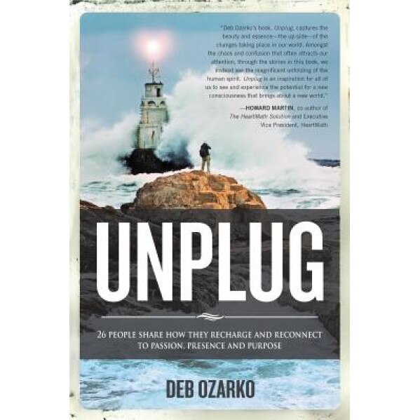 Unplug: 26 People Share How They Recharge and Reconnect to Passion, Presence and Purpose - Deb Ozarko (Author)
