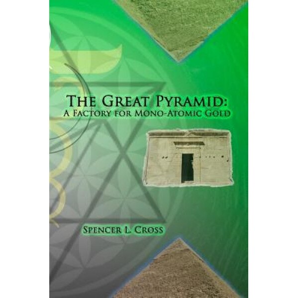 The Great Pyramid: A Factory for Mono-Atomic Gold, Spencer L. Cross (Author)