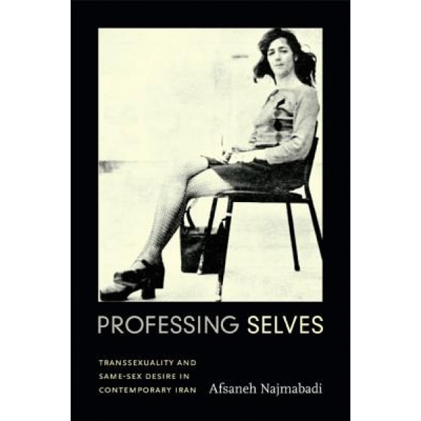 Professing Selves: Transsexuality and Same-Sex Desire in Contemporary Iran, Afsaneh Najmabadi (Author)