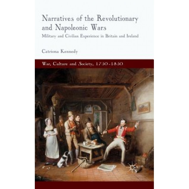 Narratives of the Revolutionary and Napoleonic Wars: Military and Civilian Experience in Britain and Ireland, Catriona Kennedy (Author)