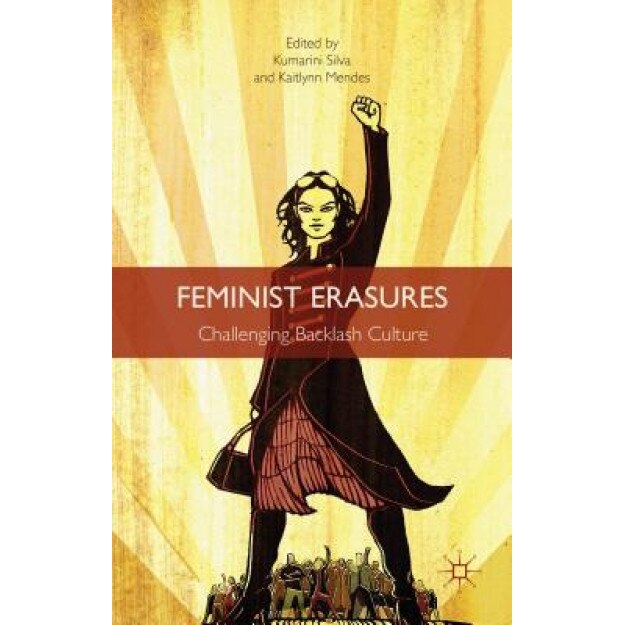 Feminist Erasures: Challenging Backlash Culture, Kumarini Silva (Editor)