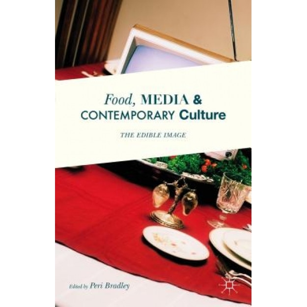 Food, Media and Contemporary Culture: The Edible Image, Peri Bradley (Editor)