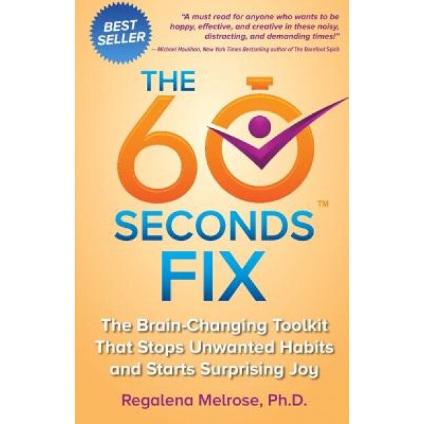 The 60 Seconds Fix: The Brain Changing Toolkit That Stops Unwanted Habits and Starts Surprising Joy, Regalena Melrose Phd (Author)