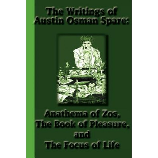 The Writings of Austin Osman Spare: Anathema of Zos, the Book of Pleasure, and the Focus of Life, Austin Osman Spare (Author)
