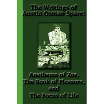 The Writings of Austin Osman Spare: Anathema of Zos, the Book of Pleasure, and the Focus of Life, Austin Osman Spare (Author) The Writings of Austin Osman Spare: Anathema of Zos, the Book of Pleasure, and the Focus of Life, Austin Osman Spare (Author)