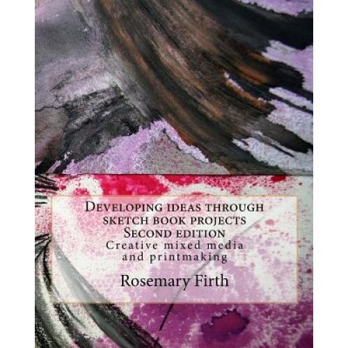 Developing Ideas Through Sketch Book Projects: Creative Mixed Media for Students, Artists and Textile Artists, Rosemary Firth (Author)