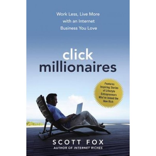 Click Millionaires: Work Less, Live More with an Internet Business You Love - Scott C. Fox (Author)