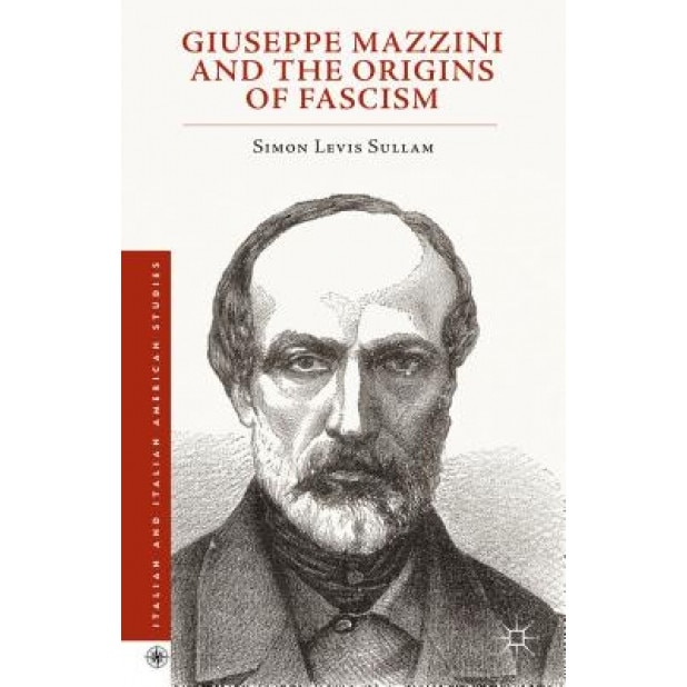 Giuseppe Mazzini and the Origins of Fascism, Simon Levis Sullam (Author)