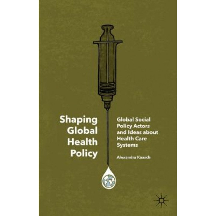 Shaping Global Health Policy: Global Social Policy Actors and Ideas about Health Care Systems - Alexandra Kaasch (Author)