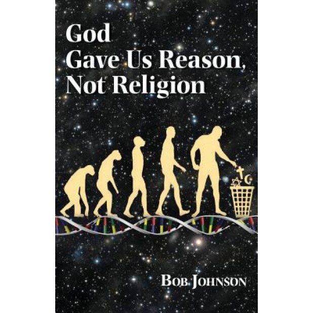 God Gave Us Reason, Not Religion, Bob Johnson (Author)
