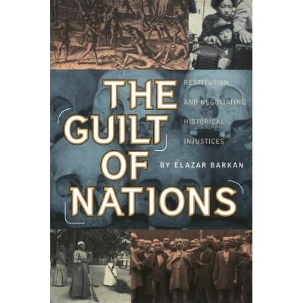 The Guilt of Nations: Restitution and Negotiating Historical Injustices, Elazar Barkan (Author)