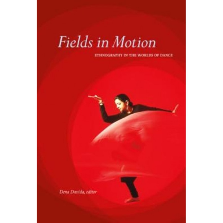 Fields in Motion: Ethnography in the Worlds of Dance, Dena Davida (Editor)
