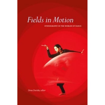 Fields in Motion: Ethnography in the Worlds of Dance, Dena Davida (Editor) Fields in Motion: Ethnography in the Worlds of Dance, Dena Davida (Editor)