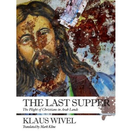 The Last Supper: The Plight of Christians in Arab Lands, Klaus Wivel (Author)