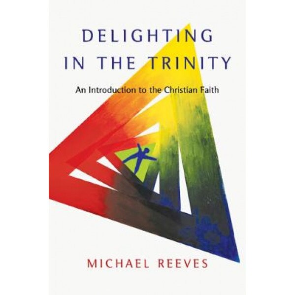 Delighting in the Trinity: An Introduction to the Christian Faith, Michael Reeves (Author)