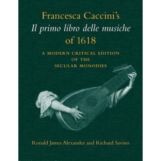 Francesca Caccini's Il Primo Libro Delle Musiche of 1618: A Modern Critical Edition of the Secular Monodies, Francesca Caccini (Author)