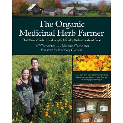 The Organic Medicinal Herb Farmer: The Ultimate Guide to Producing High-Quality Herbs on a Market Scale, Jeff Carpenter (Author)