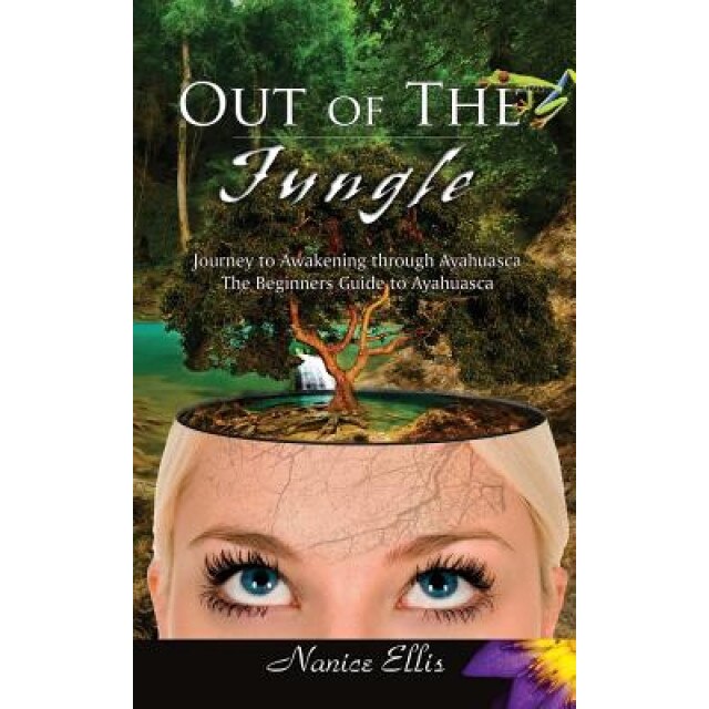 Out of the Jungle: The Beginners Guide to Ayahuasca - Nanice Ellis (Author)