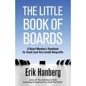 The Little Book of Boards: A Board Member's Handbook for Small (and Very Small) Nonprofits - Erik Hanberg (Author) The Little Book of Boards: A Board Member's Handbook for Small (and Very Small) Nonprofits - Erik Hanberg (Author)