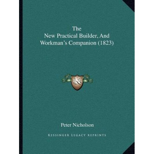 The New Practical Builder, and Workman's Companion (1823), Peter Nicholson (Author)