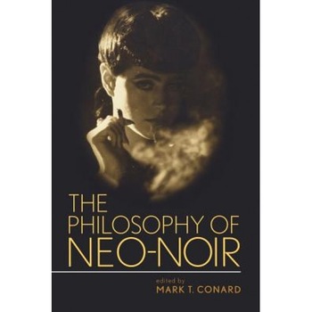 The Philosophy of Neo-Noir, Mark T. Conard (Editor) The Philosophy of Neo-Noir, Mark T. Conard (Editor)