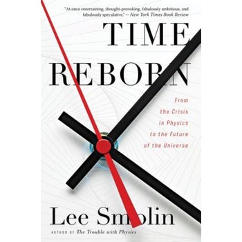 Time Reborn: From the Crisis in Physics to the Future of the Universe, Lee Smolin (Author) Time Reborn: From the Crisis in Physics to the Future of the Universe, Lee Smolin (Author)