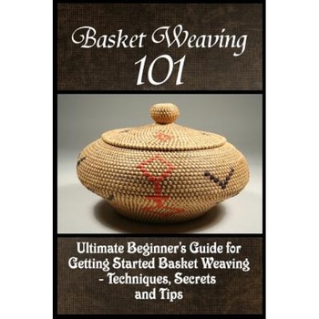 Basket Weaving 101: The Ultimate Beginner's Guide for Getting Started Basket Weaving - Techniques, Secrets and Tips, Kay Phelps (Author) Basket Weaving 101: The Ultimate Beginner's Guide for Getting Started Basket Weaving - Techniques, Secrets and Tips, Kay Phelps (Author)