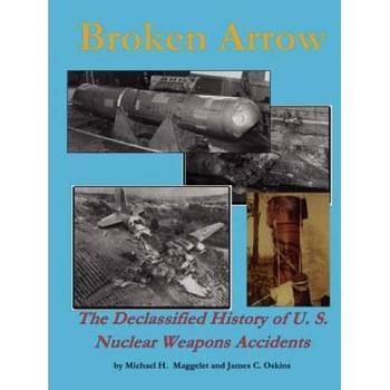 Broken Arrow - The Declassified History of U.S. Nuclear Weapons Accidents, James C. Oskins (Author) Broken Arrow - The Declassified History of U.S. Nuclear Weapons Accidents, James C. Oskins (Author)