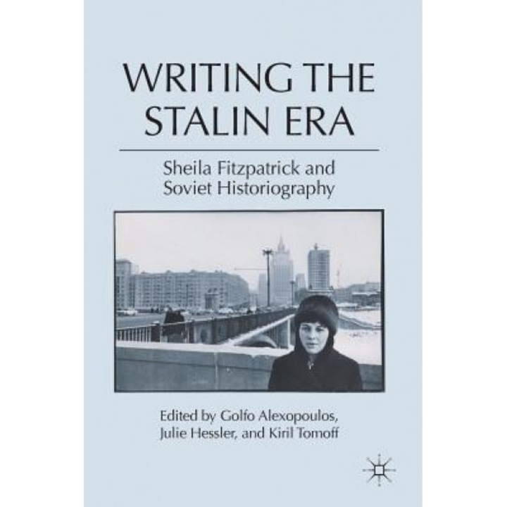 Writing the Stalin Era: Sheila Fitzpatrick and Soviet Historiography, Golfo Alexopoulos (Editor)