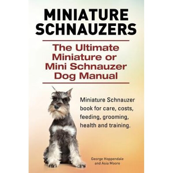 Miniature Schnauzers. the Ultimate Miniature or Mini Schnauzer Dog Manual, George Hoppendale (Author)