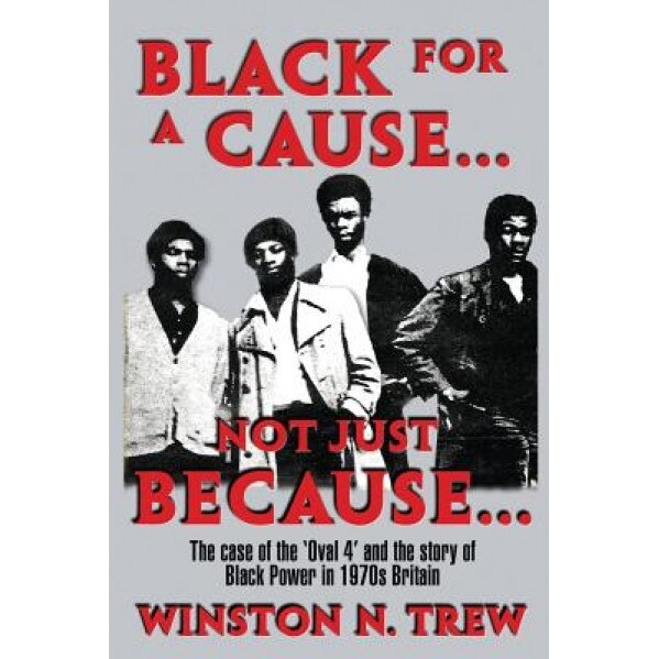Black for a Cause... Not Just Because...: The Case of the 'Oval 4' and the Story It Tells of Black Power in 1970s Britain, Winston N. Trew (Author)